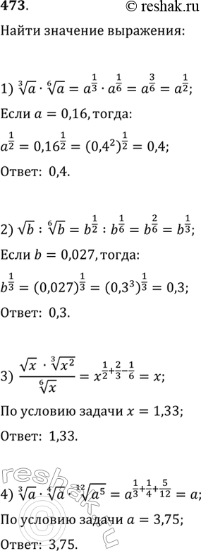 Изображение 473. Найти значение выражения:1) корень 3 степени a * корень 6 степени a при a=0,16; 2) корень b : корень 6 степени b при b=0,027;3) корень x : корень 3 степени/...