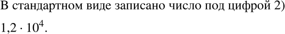 Изображение 244. Какое из данных чисел записано в стандартном виде:1) 12 * 10^4;2) 1,2 * 10^4;3) 0,12 *...