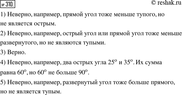 Изображение 310. Верно ли утверждение:1) угол, который меньше тупого, — острый;2) угол, который меньше развёрнутого, — тупой;3) половина тупого угла — острый угол;4) сумма...